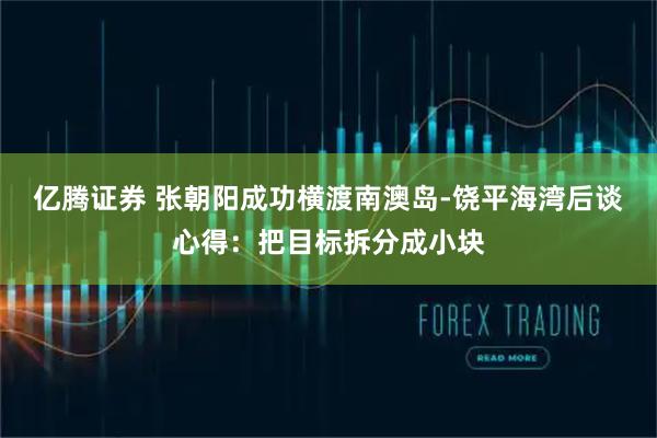 亿腾证券 张朝阳成功横渡南澳岛-饶平海湾后谈心得：把目标拆分成小块