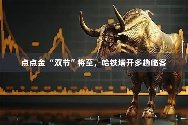 点点金 “双节”将至，哈铁增开多趟临客