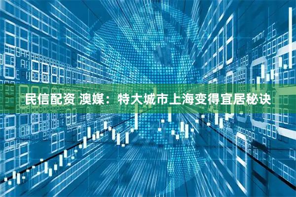 民信配资 澳媒：特大城市上海变得宜居秘诀