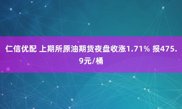仁信优配 上期所原油期货夜盘收涨1.71% 报475.9元/桶