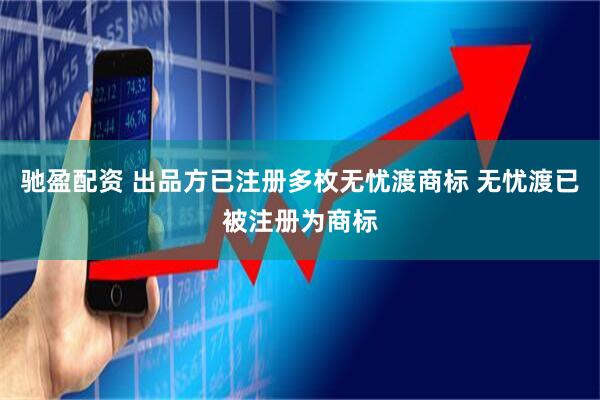 驰盈配资 出品方已注册多枚无忧渡商标 无忧渡已被注册为商标