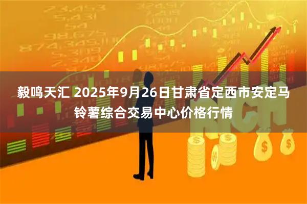 毅鸣天汇 2025年9月26日甘肃省定西市安定马铃薯综合交易中心价格行情