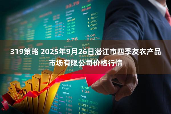 319策略 2025年9月26日潜江市四季友农产品市场有限公司价格行情