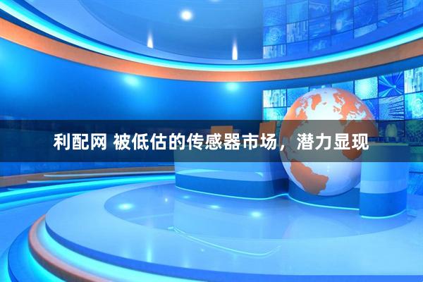 利配网 被低估的传感器市场，潜力显现