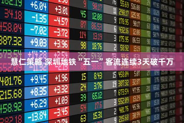 慧仁策略 深圳地铁“五一”客流连续3天破千万
