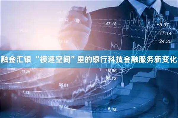 融金汇银 “模速空间”里的银行科技金融服务新变化