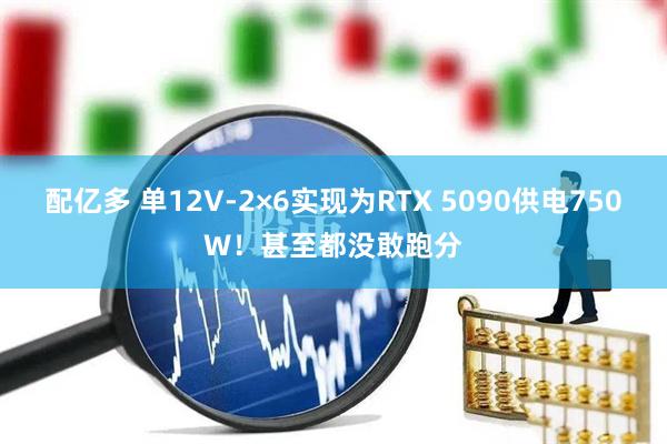 配亿多 单12V-2×6实现为RTX 5090供电750W！甚至都没敢跑分