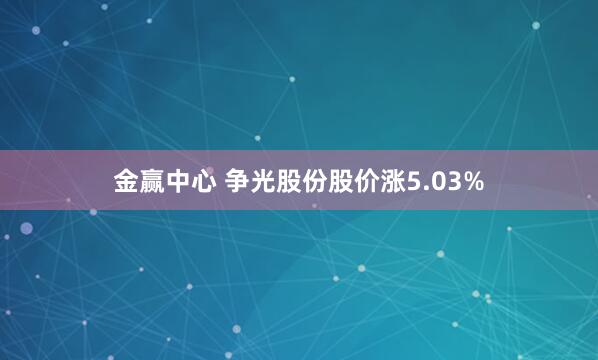 金赢中心 争光股份股价涨5.03%
