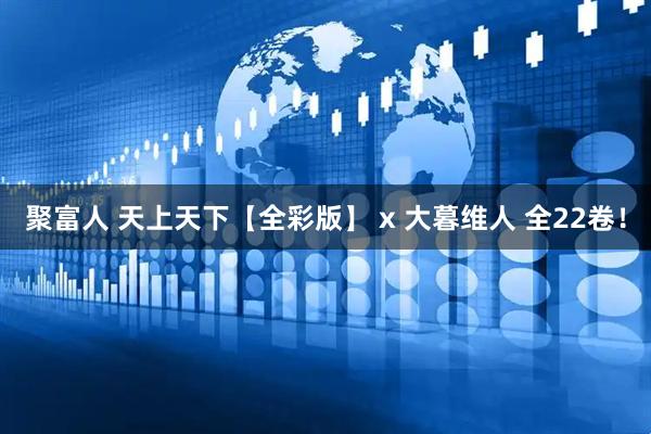 聚富人 天上天下【全彩版】 x 大暮维人 全22卷！