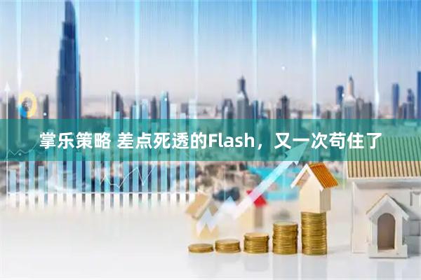 掌乐策略 差点死透的Flash，又一次苟住了