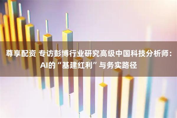 尊享配资 专访彭博行业研究高级中国科技分析师：AI的“基建红利”与务实路径