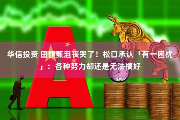 华信投资 田馥甄沮丧哭了!松口承认「有一困扰」:各种努力却还是无法搞好