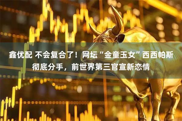 鑫优配 不会复合了！网坛“金童玉女”西西帕斯彻底分手，前世界第三官宣新恋情