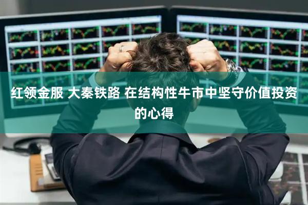 红领金服 大秦铁路 在结构性牛市中坚守价值投资的心得