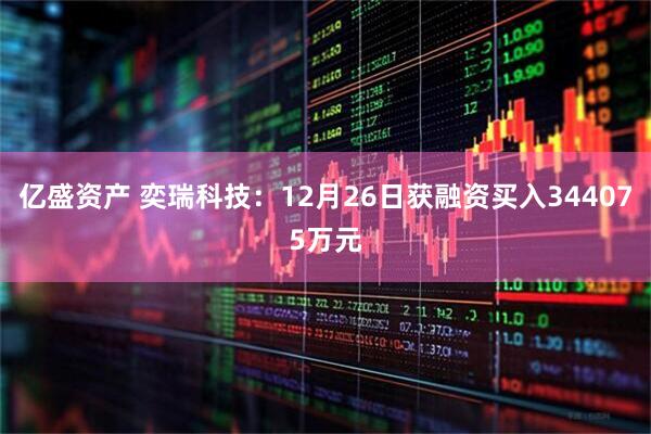 亿盛资产 奕瑞科技：12月26日获融资买入344075万元