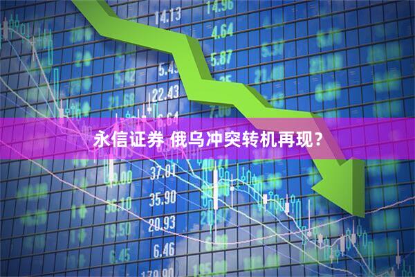 永信证券 俄乌冲突转机再现？
