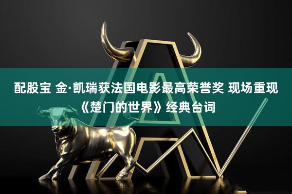 配股宝 金·凯瑞获法国电影最高荣誉奖 现场重现《楚门的世界》经典台词