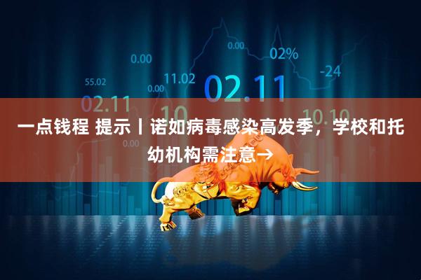 一点钱程 提示丨诺如病毒感染高发季，学校和托幼机构需注意→