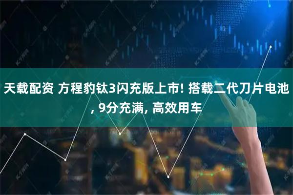 天载配资 方程豹钛3闪充版上市! 搭载二代刀片电池, 9分充满, 高效用车