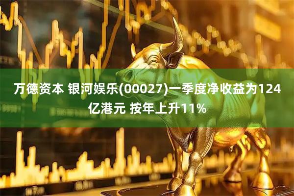 万德资本 银河娱乐(00027)一季度净收益为124亿港元 按年上升11%