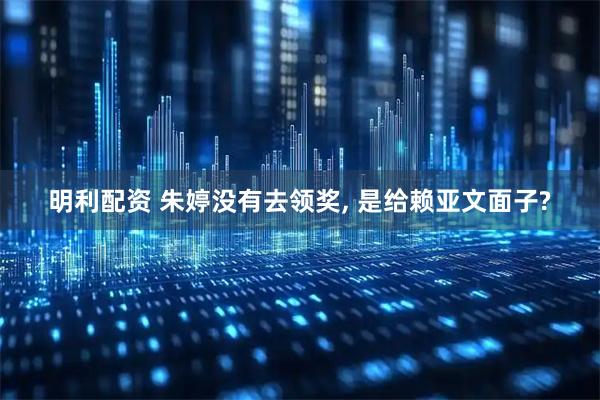 明利配资 朱婷没有去领奖, 是给赖亚文面子?